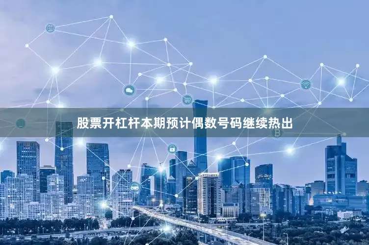 股票开杠杆本期预计偶数号码继续热出