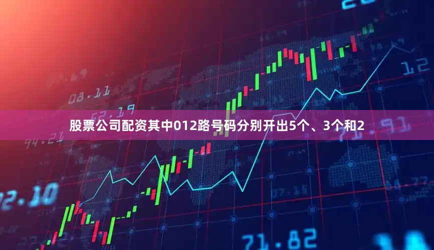股票公司配资其中012路号码分别开出5个、3个和2