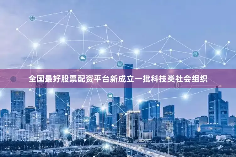 全国最好股票配资平台新成立一批科技类社会组织