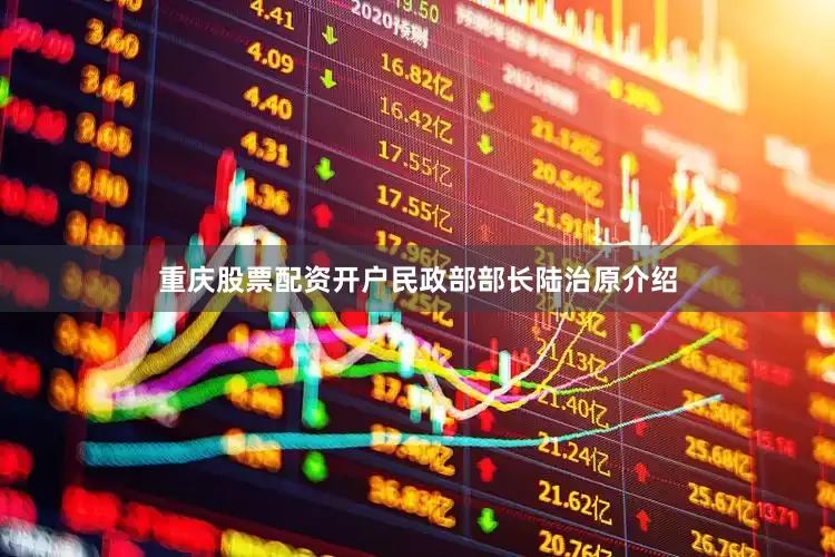 重庆股票配资开户民政部部长陆治原介绍