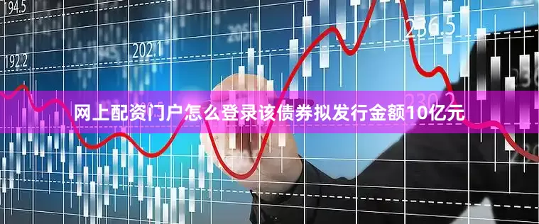 网上配资门户怎么登录该债券拟发行金额10亿元