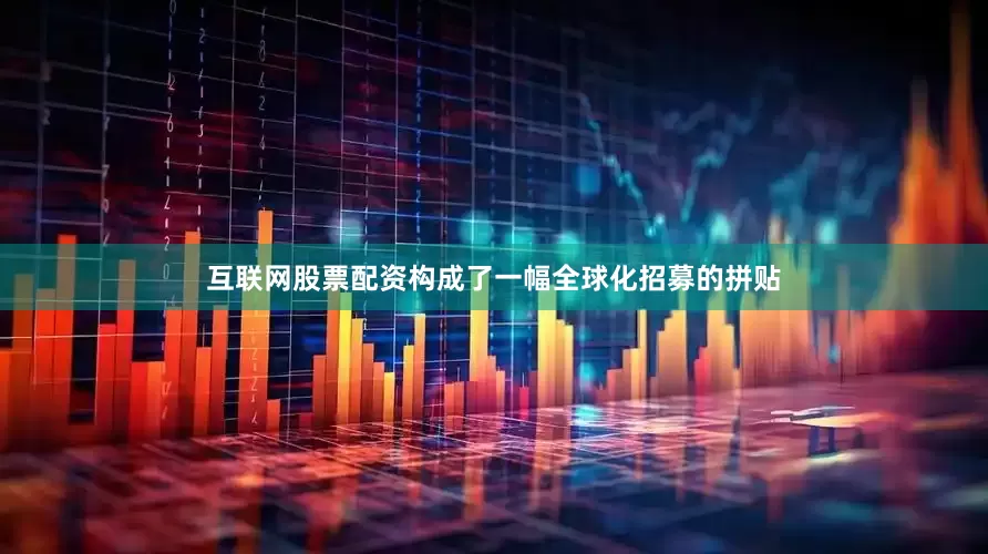 互联网股票配资构成了一幅全球化招募的拼贴