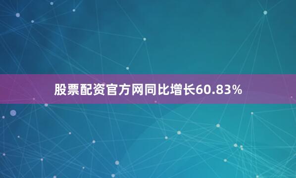 股票配资官方网同比增长60.83%