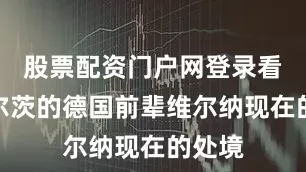 股票配资门户网登录看到维尔茨的德国前辈维尔纳现在的处境