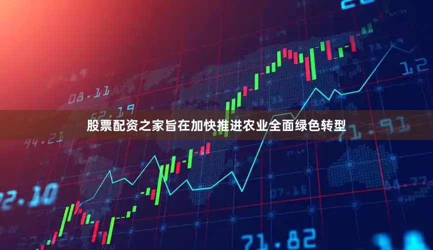 股票配资之家旨在加快推进农业全面绿色转型