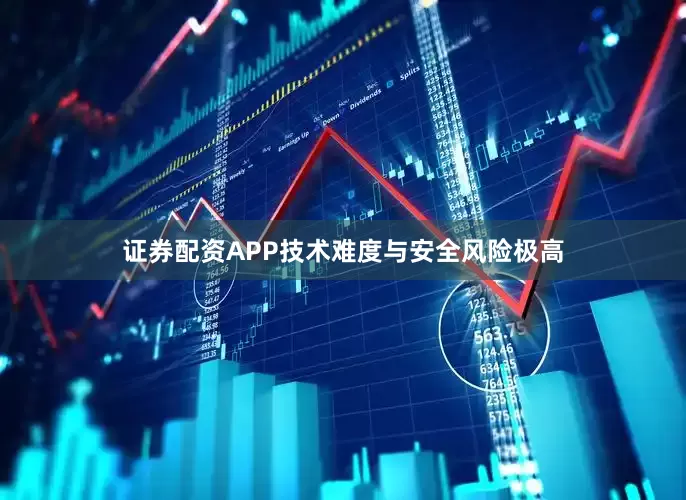 证券配资APP技术难度与安全风险极高