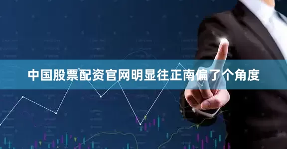 中国股票配资官网明显往正南偏了个角度