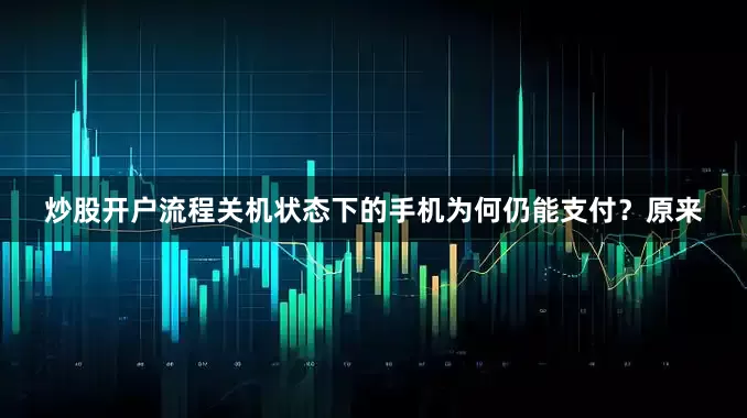 炒股开户流程关机状态下的手机为何仍能支付？原来