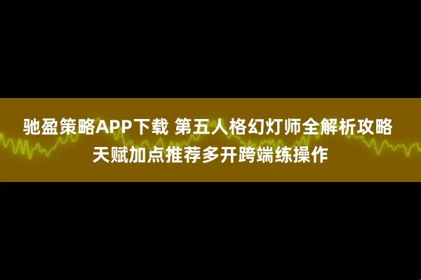 驰盈策略APP下载 第五人格幻灯师全解析攻略 天赋加点推荐多开跨端练操作