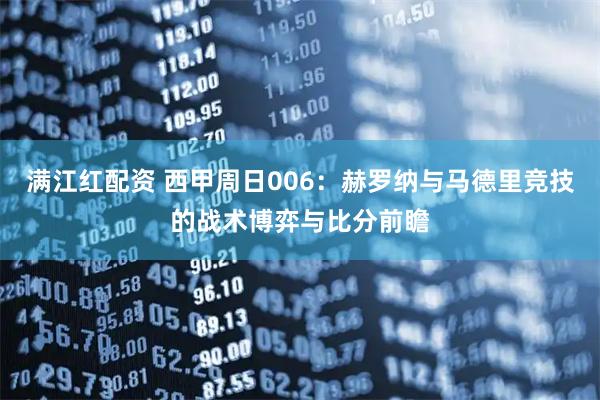 满江红配资 西甲周日006：赫罗纳与马德里竞技的战术博弈与比分前瞻