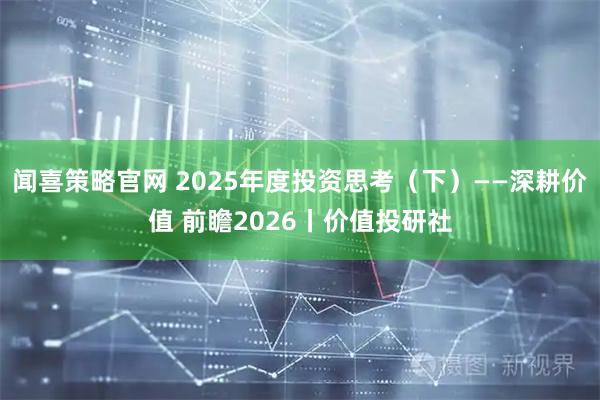 闻喜策略官网 2025年度投资思考（下）——深耕价值 前瞻2026丨价值投研社