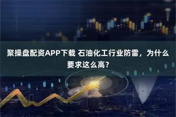 聚操盘配资APP下载 石油化工行业防雷，为什么要求这么高？