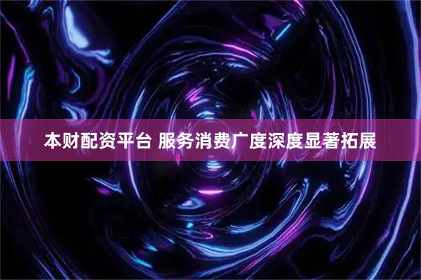 本财配资平台 服务消费广度深度显著拓展